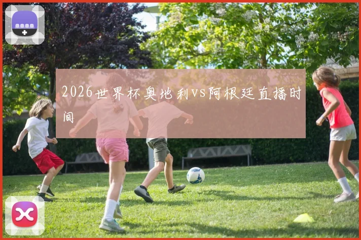 2026世界杯奥地利vs阿根廷直播时间