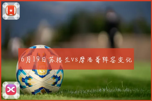 6月19日苏格兰vs摩洛哥阵容变化