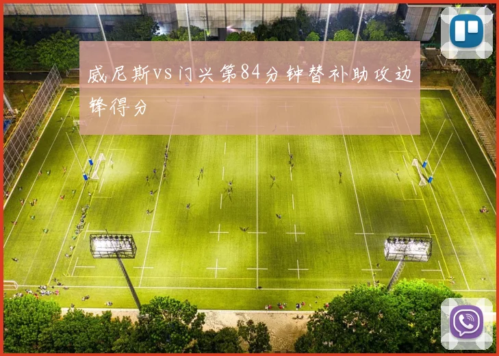 威尼斯vs门兴第84分钟替补助攻边锋得分