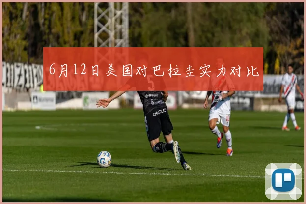 6月12日美国对巴拉圭实力对比