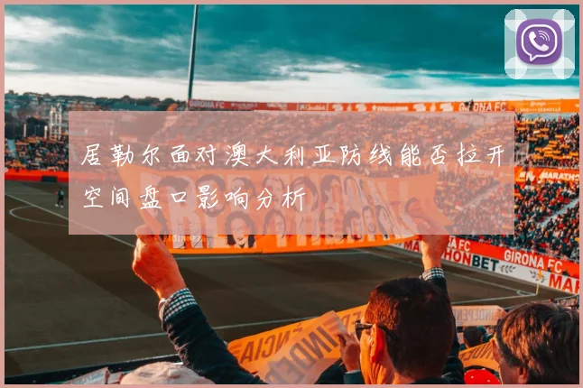 居勒尔面对澳大利亚防线能否拉开空间盘口影响分析
