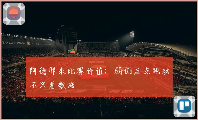 阿德耶米比赛价值:弱侧后点跑动不只看数据