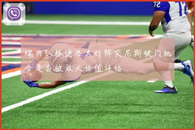 瑞典队林德洛夫对阵突尼斯破门机会是否被放大价值评估