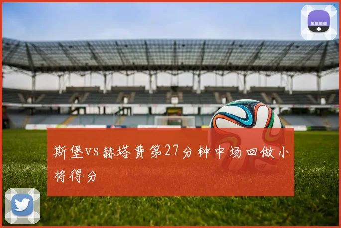 斯堡vs赫塔费第27分钟中场回做小将得分