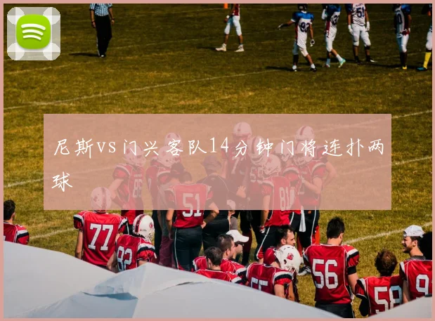 尼斯vs门兴客队14分钟门将连扑两球